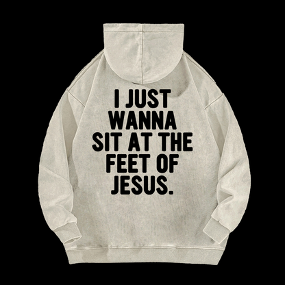 I Just Wanna Sit At The Feet Of Jesus Washed Hoodie